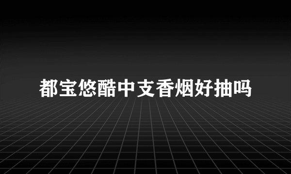 都宝悠酷中支香烟好抽吗