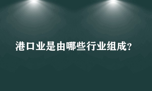 港口业是由哪些行业组成?