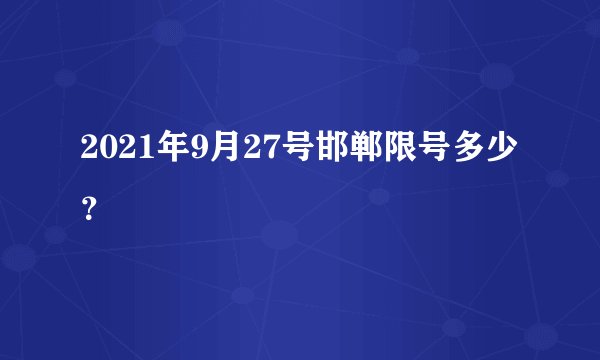 2021年9月27号邯郸限号多少？