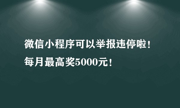 微信小程序可以举报违停啦！每月最高奖5000元！