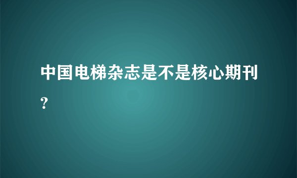 中国电梯杂志是不是核心期刊？