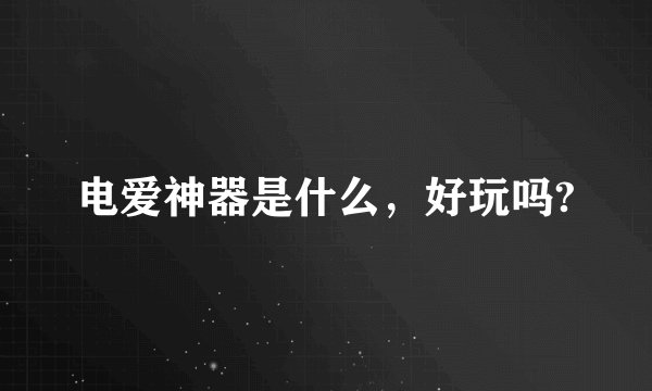 电爱神器是什么，好玩吗?