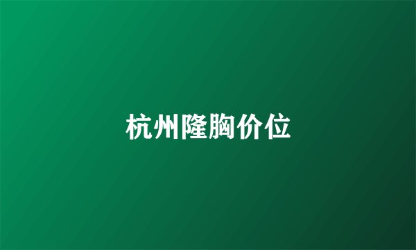 杭州隆胸价位