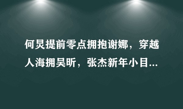 何炅提前零点拥抱谢娜，穿越人海拥吴昕，张杰新年小目标谢娜排第3