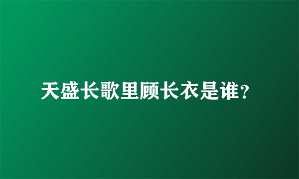 天盛长歌里顾长衣是谁?