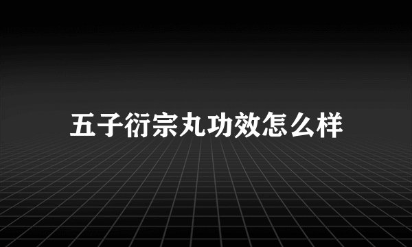 五子衍宗丸功效怎么样