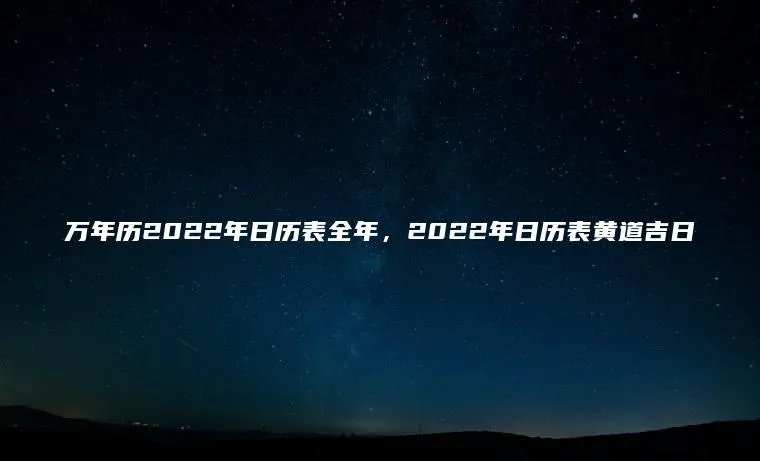 万年历2022年日历表全年，2022年日历表黄道吉日