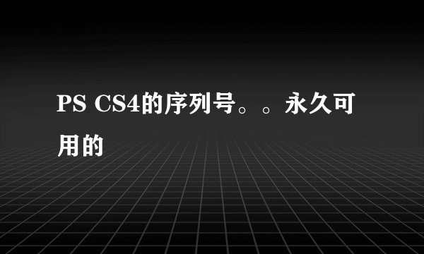 PS CS4的序列号。。永久可用的