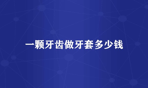 一颗牙齿做牙套多少钱
