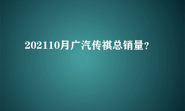 202110月广汽传祺总销量？