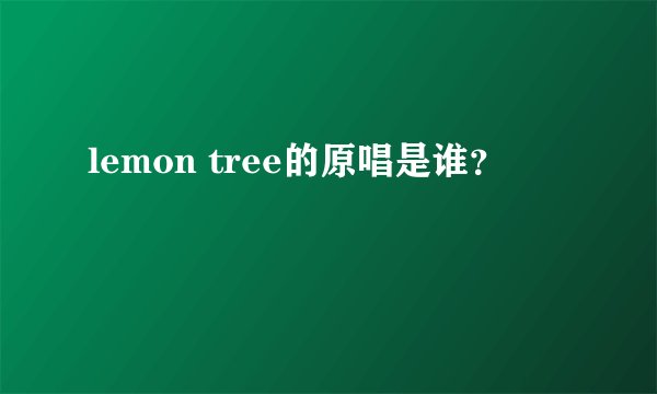 lemon tree的原唱是谁？