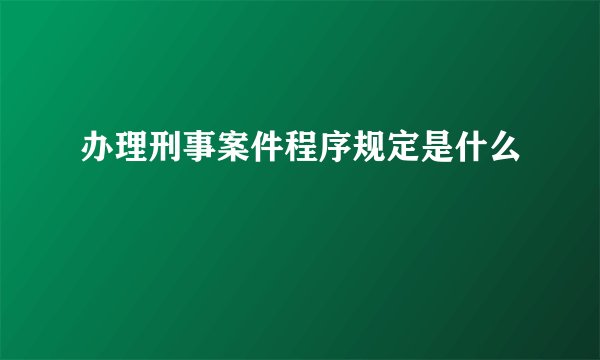 办理刑事案件程序规定是什么