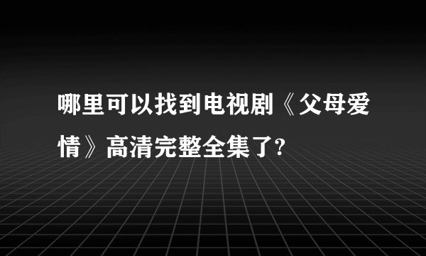 哪里可以找到电视剧《父母爱情》高清完整全集了?
