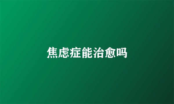 焦虑症能治愈吗