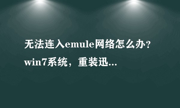 无法连入emule网络怎么办？win7系统，重装迅雷也不可以