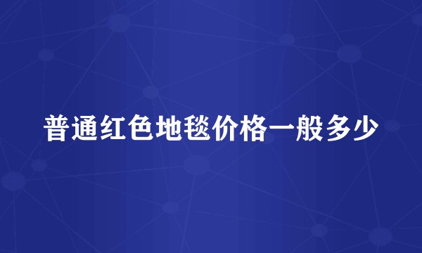 普通红色地毯价格一般多少
