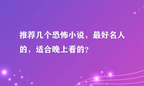 推荐几个恐怖小说,最好名人的,适合晚上看的?
