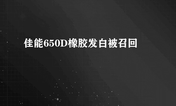 佳能650D橡胶发白被召回