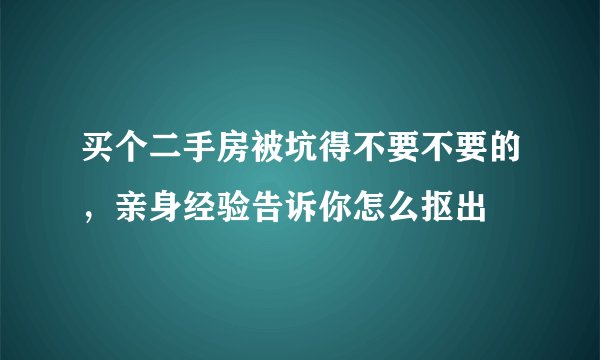 买个二手房被坑得不要不要的，亲身经验告诉你怎么抠出
