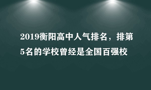 2019衡阳高中人气排名，排第5名的学校曾经是全国百强校