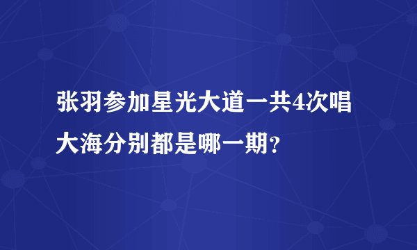 张羽参加星光大道一共4次唱大海分别都是哪一期？