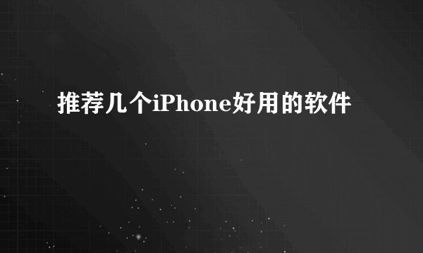 推荐几个iPhone好用的软件