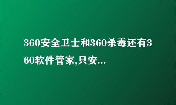 360安全卫士和360杀毒还有360软件管家,只安装一个行吗?哪个更好?