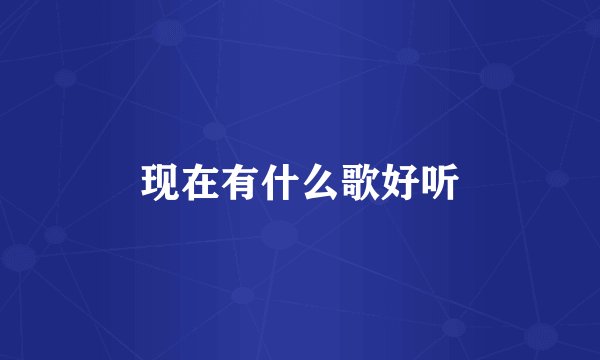现在有什么歌好听