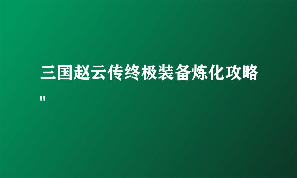 三国赵云传终极装备炼化攻略