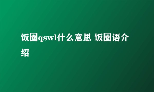 饭圈qswl什么意思 饭圈语介绍