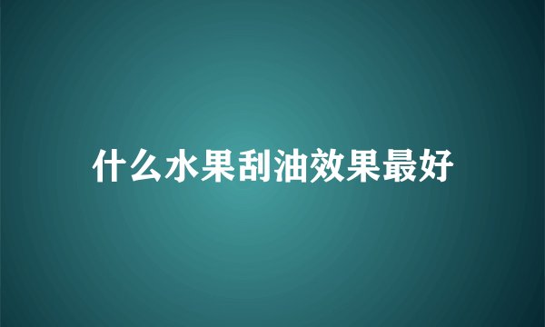 什么水果刮油效果最好