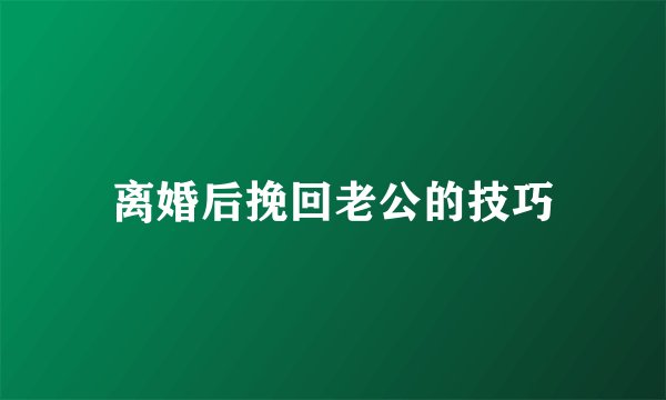 离婚后挽回老公的技巧