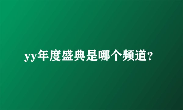 yy年度盛典是哪个频道？