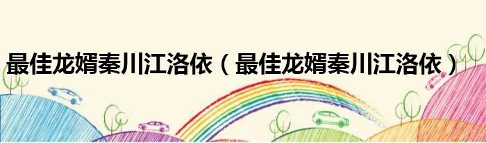 最佳龙婿秦川江洛依（最佳龙婿秦川江洛依）