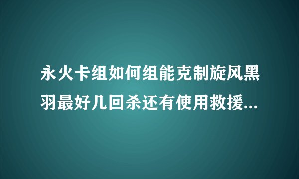 永火卡组如何组能克制旋风黑羽最好几回杀还有使用救援兔卡组的