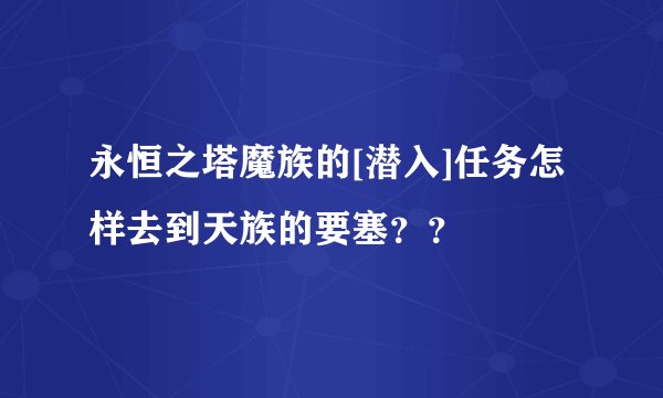 永恒之塔魔族的[潜入]任务怎样去到天族的要塞？？
