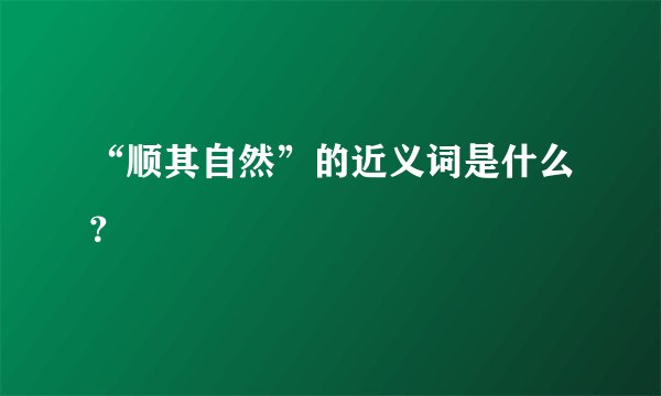 “顺其自然”的近义词是什么？