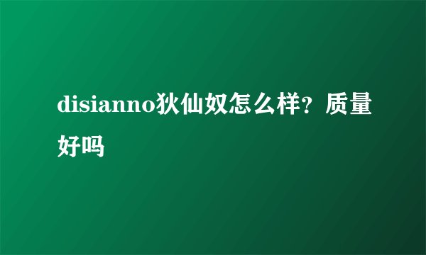 disianno狄仙奴怎么样？质量好吗