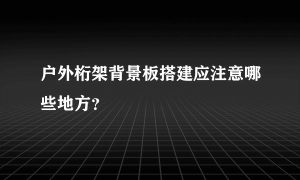户外桁架背景板搭建应注意哪些地方？
