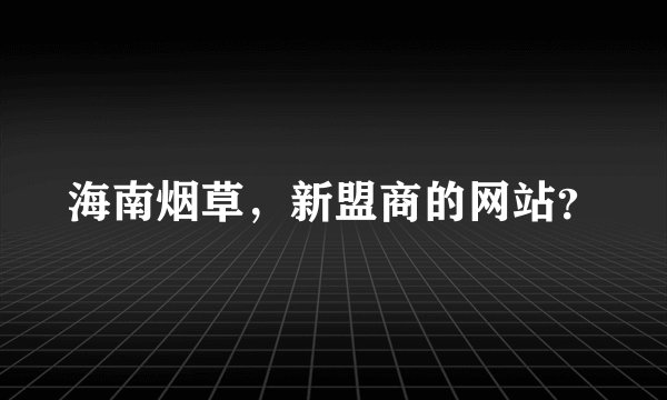 海南烟草，新盟商的网站？