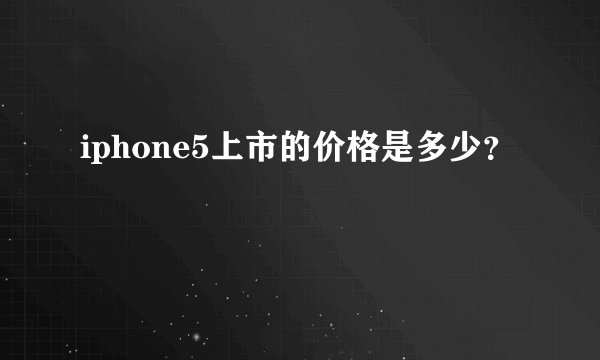 iphone5上市的价格是多少？