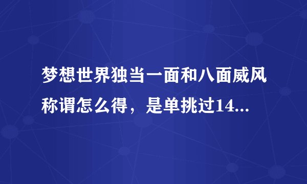 梦想世界独当一面和八面威风称谓怎么得，是单挑过140环和150环之前的怪还是单挑过刚好140环和150环的怪？