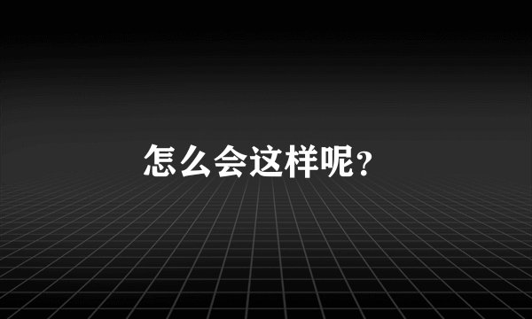 怎么会这样呢？