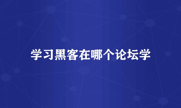 学习黑客在哪个论坛学