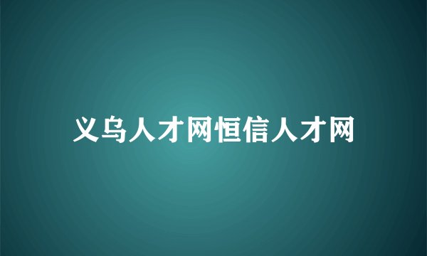 义乌人才网恒信人才网