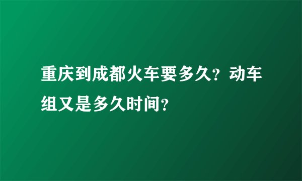 重庆到成都火车要多久？动车组又是多久时间？
