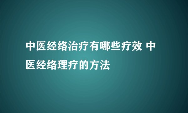 中医经络治疗有哪些疗效 中医经络理疗的方法