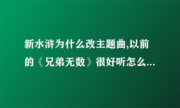新水浒为什么改主题曲,以前的《兄弟无数》很好听怎么现在改粤语的了··无语了···？