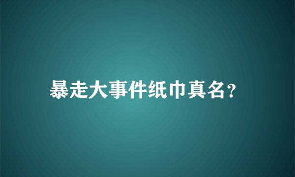 暴走大事件纸巾真名？