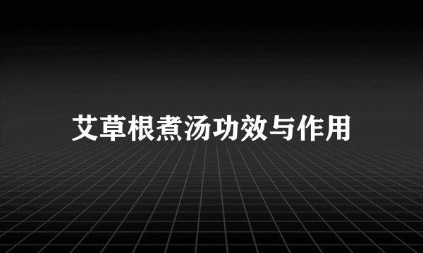 艾草根煮汤功效与作用